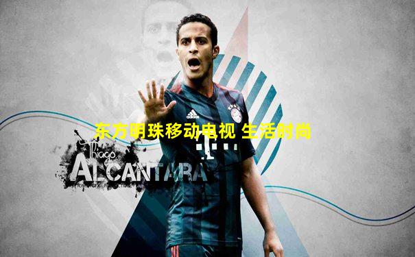 东方明珠移动电视 生活时尚